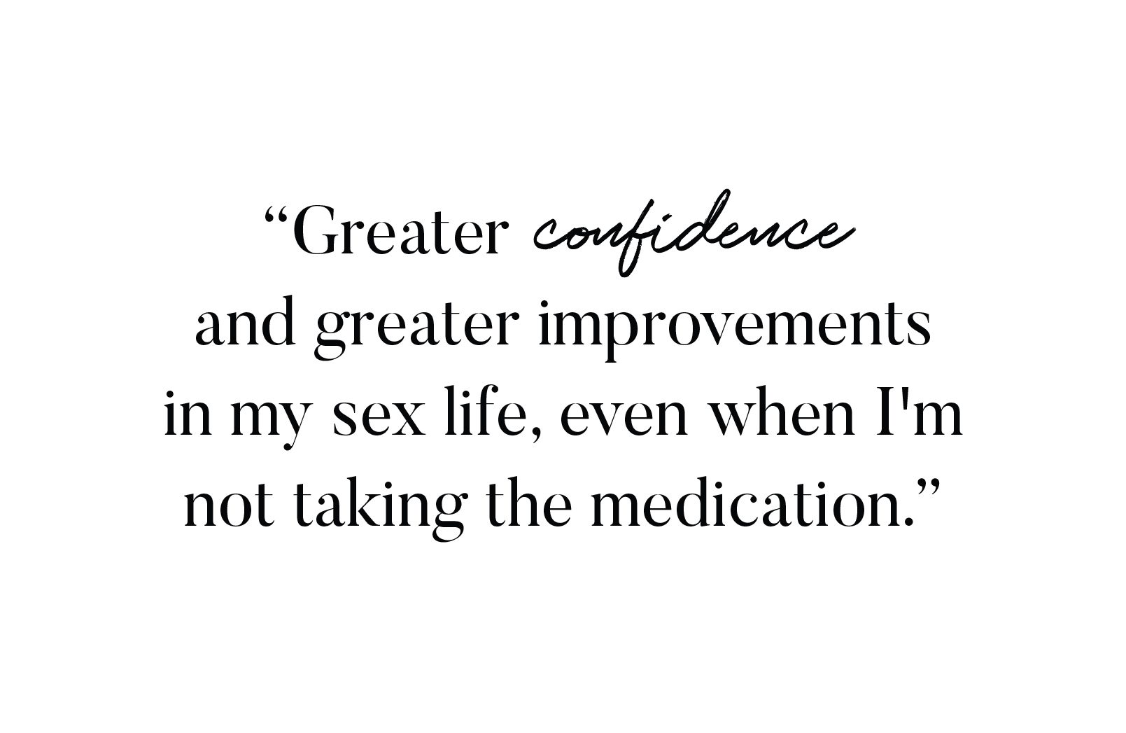 "Greater confidence and greater improvements in my sex life, even when I'm not taking the medication."